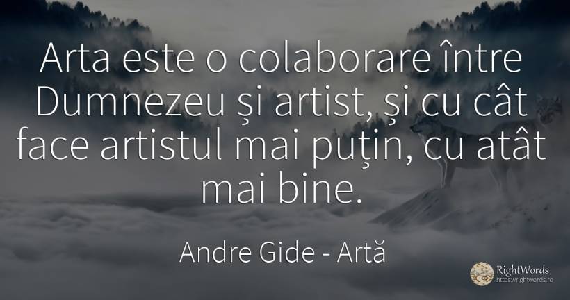Arta este o colaborare între Dumnezeu și artist, și cu... - Andre Gide, citat despre artă, artiști, artă fotografică, dumnezeu, bine