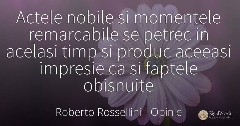 Actele nobile si momentele remarcabile se petrec in... - Roberto Rossellini, citat despre opinie, fapte, timp