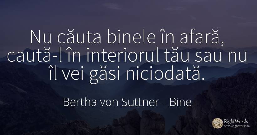 Nu căuta binele în afară, caută-l în interiorul tău sau... - Bertha von Suttner, citat despre bine, căutare