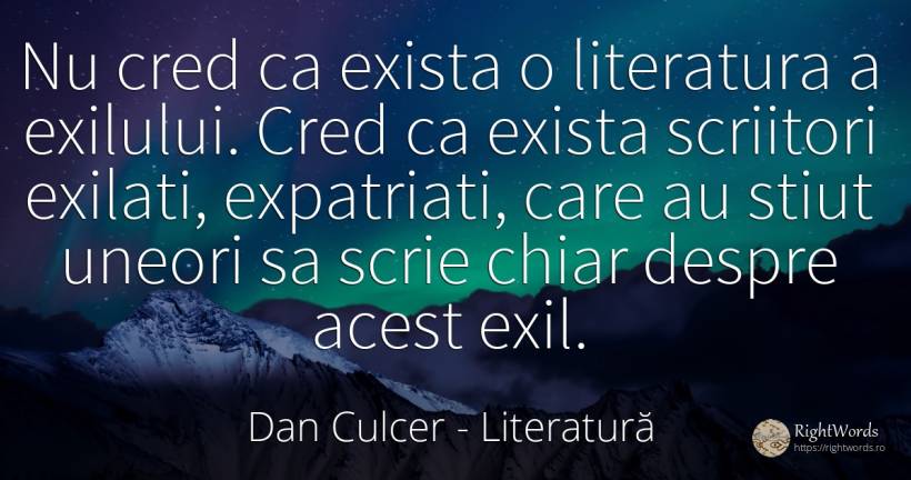 Nu cred ca exista o literatura a exilului. Cred ca exista... - Dan Culcer, citat despre literatură, exil, scriitori