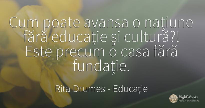 Cum poate avansa o națiune fără educație și cultură?!... - Rita Drumes, citat despre educație, națiune, cultură, acasă, casă, viață