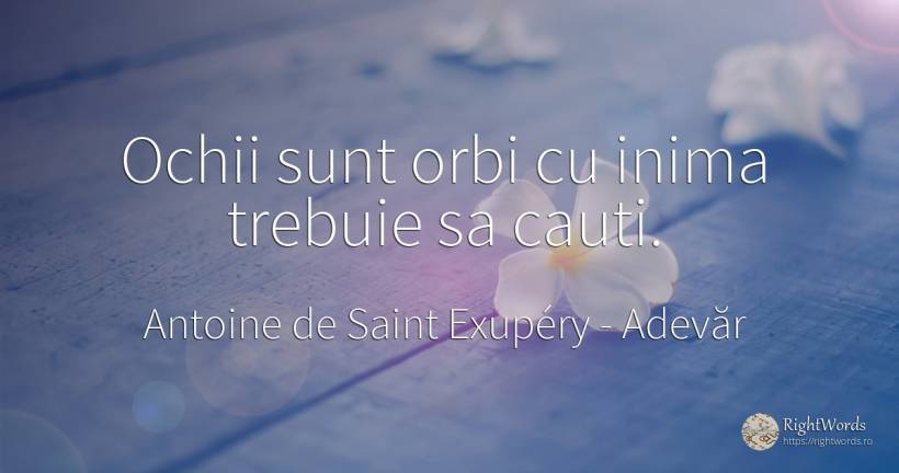 Ochii sunt orbi cu inima trebuie sa cauti. - Antoine de Saint Exupéry (Exuperry), citat despre adevăr, orbi, ochi, inimă