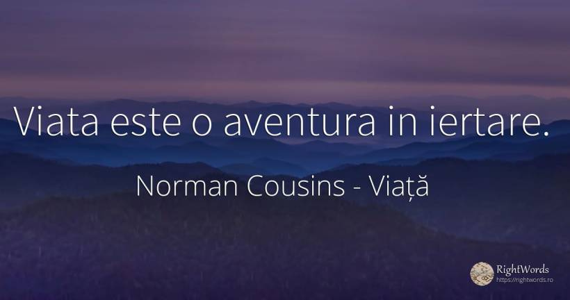 Viata este o aventura in iertare. - Norman Cousins, citat despre viață, aventură, iertare