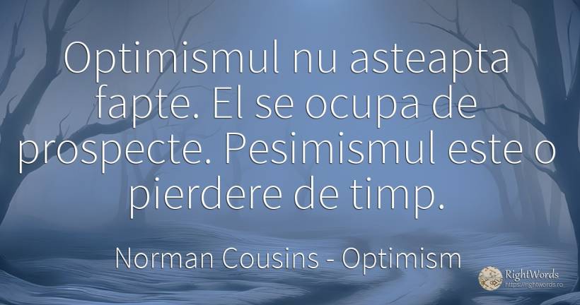 Optimismul nu asteapta fapte. El se ocupa de prospecte.... - Norman Cousins, citat despre optimism, pesimism, fapte, timp