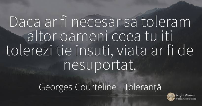 Daca ar fi necesar sa toleram altor oameni ceea tu iti... - Georges Courteline, citat despre toleranță, necesitate, oameni, viață