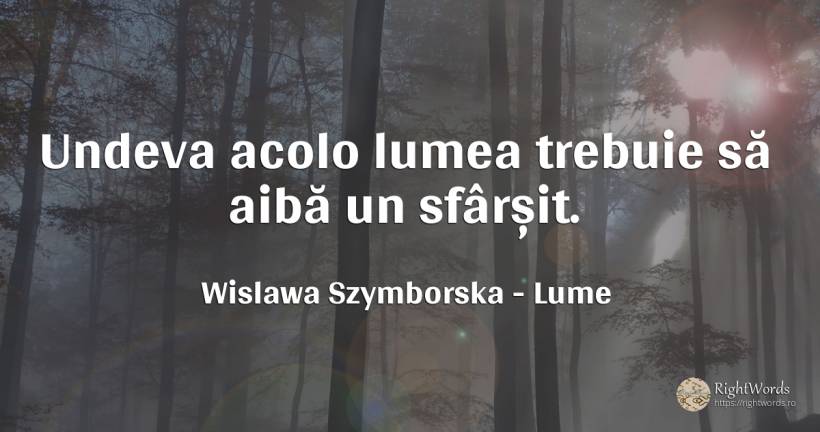 Undeva acolo lumea trebuie să aibă un sfârșit. - Wislawa Szymborska, citat despre lume, sfârșit