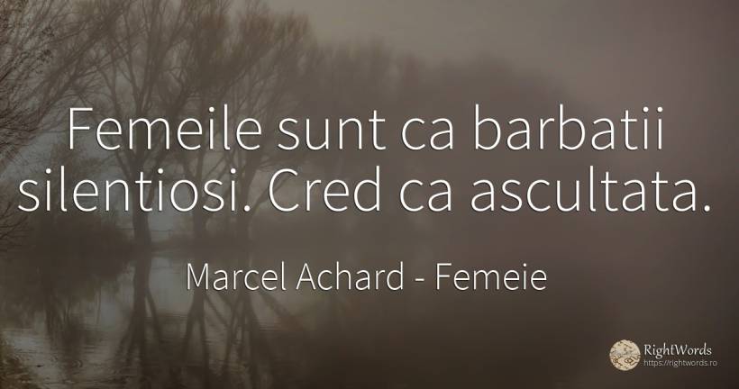 Femeile sunt ca barbatii silentiosi. Cred ca ascultata. - Marcel Achard, citat despre femeie, bărbat