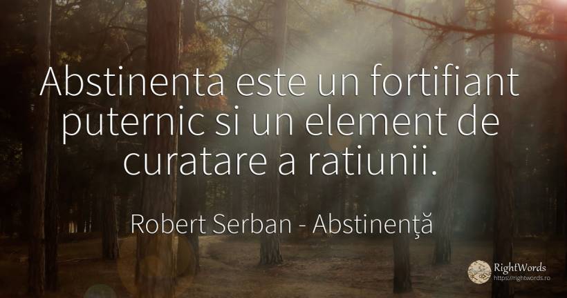 Abstinenta este un fortifiant puternic si un element de... - Robert Serban, citat despre abstinență, rațiune