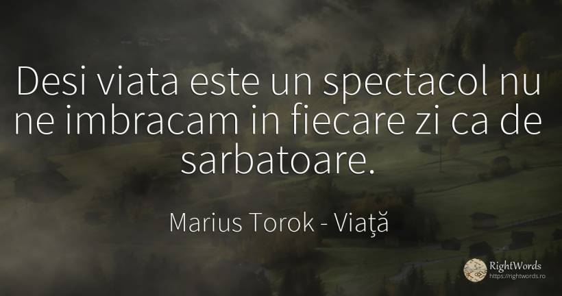 Desi viata este un spectacol nu ne imbracam in fiecare zi... - Marius Torok (Darius Domcea), citat despre viață, sărbătoare