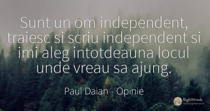 Sunt un om independent, traiesc si scriu independent si... - Paul Daian (Sergiu Filip), citat despre opinie