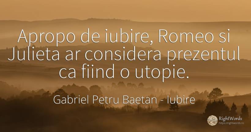 Apropo de iubire, Romeo si Julieta ar considera prezentul... - Gabriel Petru Baetan, citat despre prezent, iubire