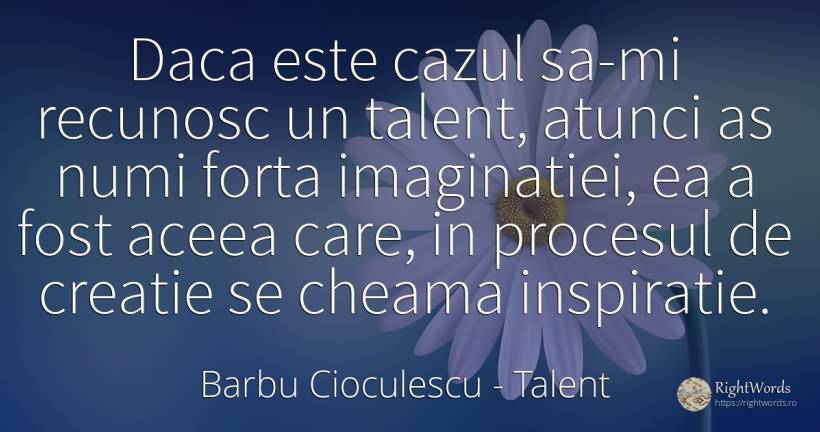 Daca este cazul sa-mi recunosc un talent, atunci as numi... - Barbu Cioculescu, citat despre talent, inspirație, creație, forță