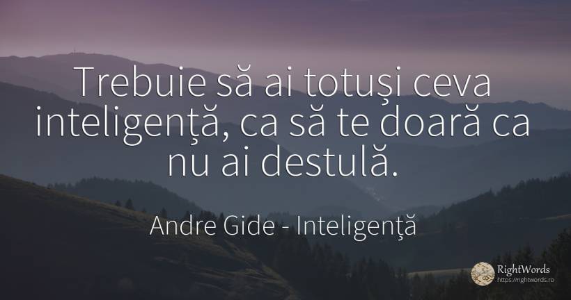 Trebuie să ai totuși ceva inteligență, ca să te doară ca... - Andre Gide, citat despre inteligență