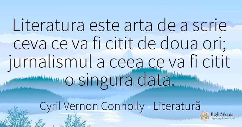 Literatura este arta de a scrie ceva ce va fi citit de... - Cyril Vernon Connolly, citat despre literatură, artă, artă fotografică