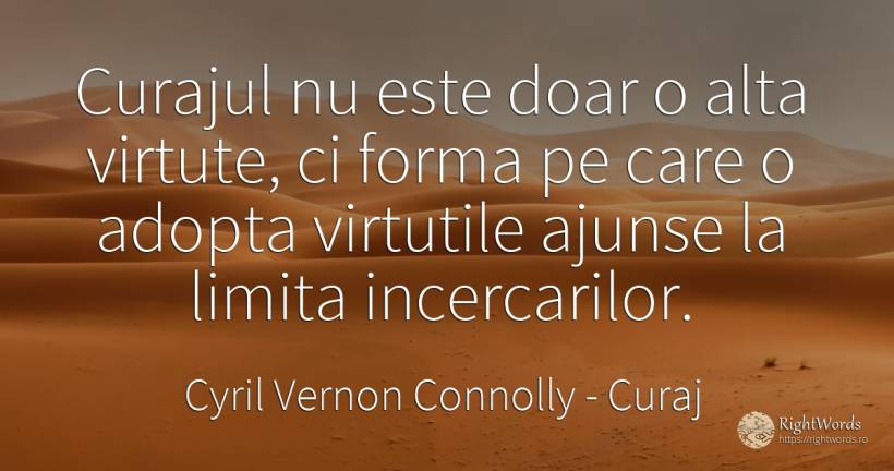 Curajul nu este doar o alta virtute, ci forma pe care o... - Cyril Vernon Connolly, citat despre curaj, limite, virtute