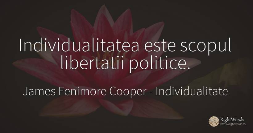 Individualitatea este scopul libertatii politice. - James Fenimore Cooper, citat despre individualitate, scop
