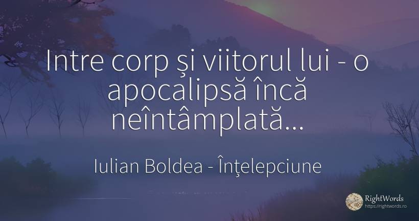 Intre corp și viitorul lui - o apocalipsă încă... - Iulian Boldea, citat despre înțelepciune, corp, apocalipsă, viitor