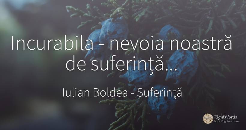 Incurabila - nevoia noastră de suferință... - Iulian Boldea, citat despre suferință, corp, nevoie