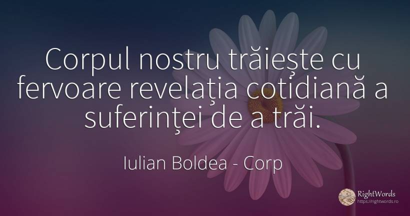 Corpul nostru trăiește cu fervoare revelația cotidiană a... - Iulian Boldea, citat despre corp