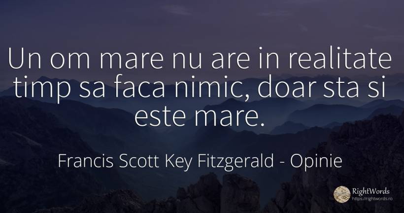 Un om mare nu are in realitate timp sa faca nimic, doar... - Francis Scott Key Fitzgerald, citat despre opinie, realitate, timp, nimic