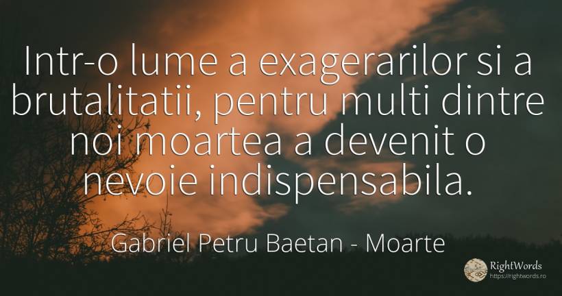 Intr-o lume a exagerarilor si a brutalitatii, pentru... - Gabriel Petru Baetan, citat despre moarte, nevoie, lume