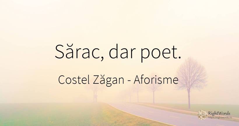 Sărac, dar poet. - Costel Zăgan, citat despre aforisme, sărăcie, poeți