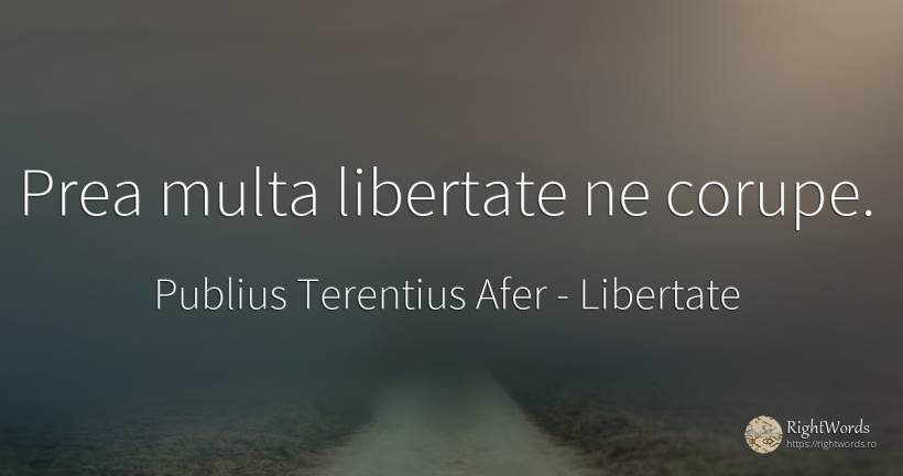 Prea multa libertate ne corupe. - Publius Terentius Afer, citat despre libertate