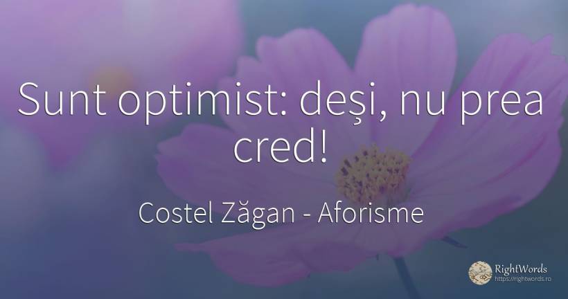 Sunt optimist: deși, nu prea cred! - Costel Zăgan, citat despre aforisme, optimism