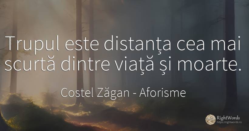Trupul este distanța cea mai scurtă dintre viață și moarte. - Costel Zăgan, citat despre aforisme, moarte, viață