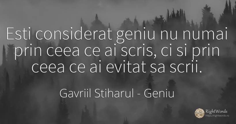 Esti considerat geniu nu numai prin ceea ce ai scris, ci... - Gavriil Stiharul, citat despre geniu, scris
