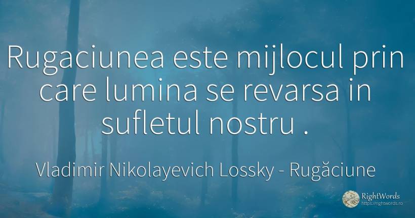 Rugaciunea este mijlocul prin care lumina se revarsa in... - Vladimir Nikolayevich Lossky, citat despre rugăciune, lumină, suflet