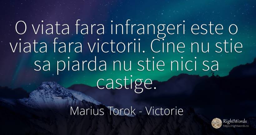 O viata fara infrangeri este o viata fara victorii. Cine... - Marius Torok (Darius Domcea), citat despre victorie, viață