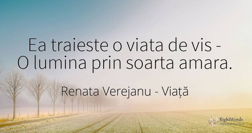 Ea traieste o viata de vis - O lumina prin soarta amara. - Renata Verejanu, citat despre viață, destin, vis, lumină