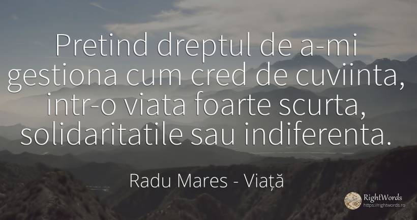Pretind dreptul de a-mi gestiona cum cred de cuviinta, ... - Radu Mares, citat despre viață, indiferență