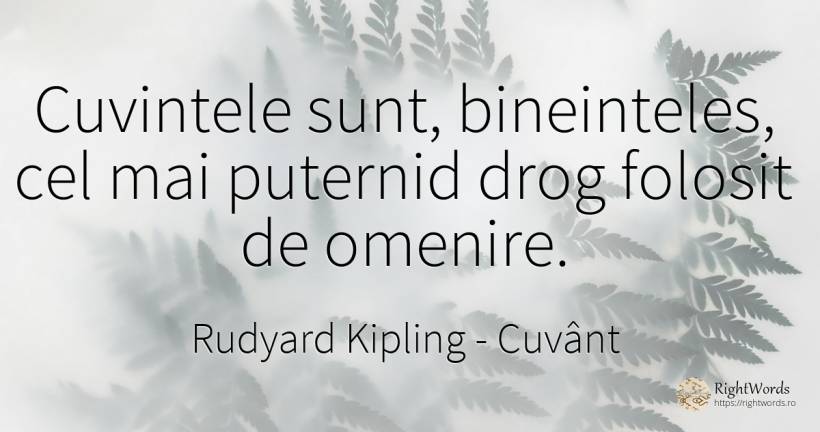 Cuvintele sunt, bineinteles, cel mai puternid drog... - Rudyard Kipling, citat despre cuvânt