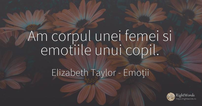 Am corpul unei femei si emotiile unui copil. - Elizabeth Taylor (Liz Taylor), citat despre emoții, corp, copii