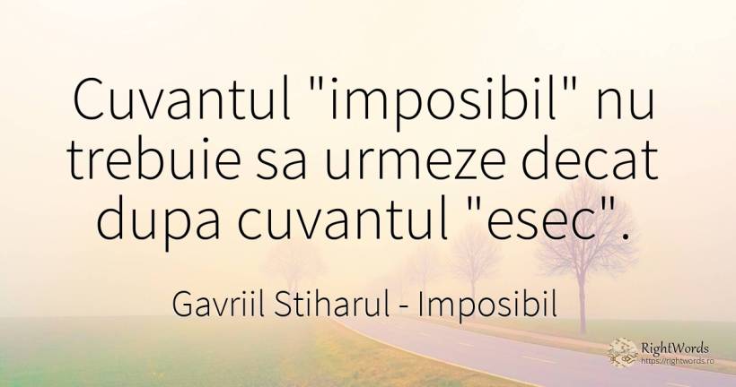 Cuvantul imposibil nu trebuie sa urmeze decat dupa... - Gavriil Stiharul, citat despre imposibil, cuvânt, eșec