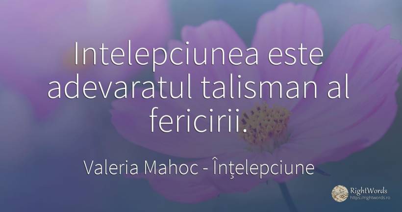 Intelepciunea este adevaratul talisman al fericirii. - Valeria Mahoc, citat despre înțelepciune, fericire