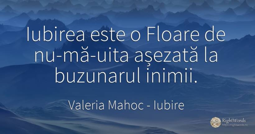 Iubirea este o Floare de nu-mă-uita așezată la buzunarul... - Valeria Mahoc, citat despre iubire, uitare