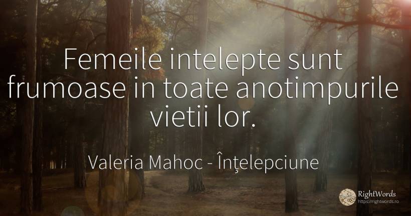 Femeile intelepte sunt frumoase in toate anotimpurile... - Valeria Mahoc, citat despre înțelepciune, anotimp, frumusețe, femeie, viață