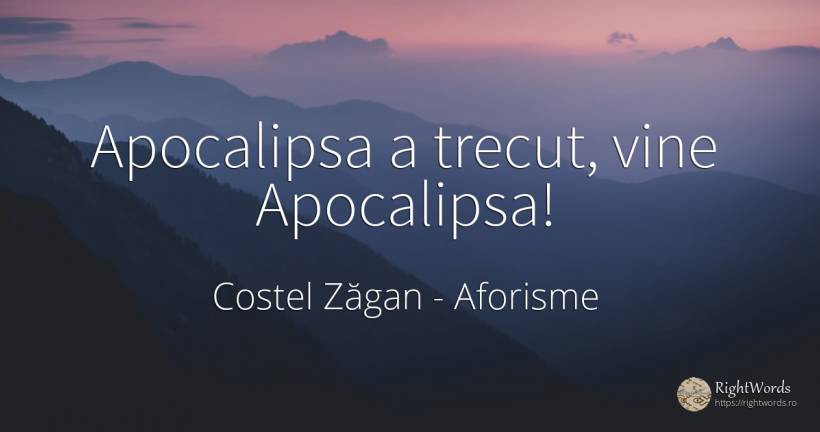 Apocalipsa a trecut, vine Apocalipsa! - Costel Zăgan, citat despre aforisme, apocalipsă, trecut