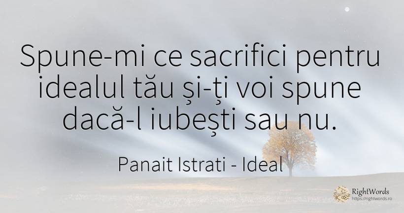 Spune-mi ce sacrifici pentru idealul tău și-ți voi spune... - Panait Istrati, citat despre ideal, iubire