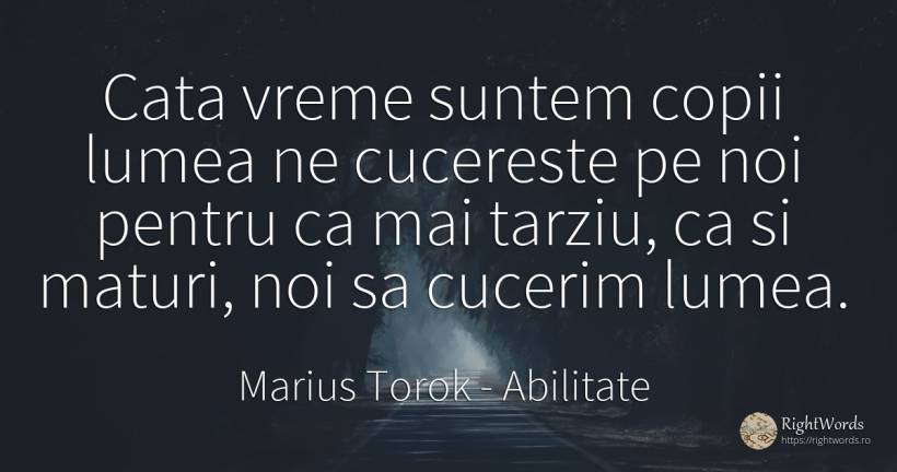 Cata vreme suntem copii lumea ne cucereste pe noi pentru... - Marius Torok (Darius Domcea), citat despre abilitate, copii, lume, vreme