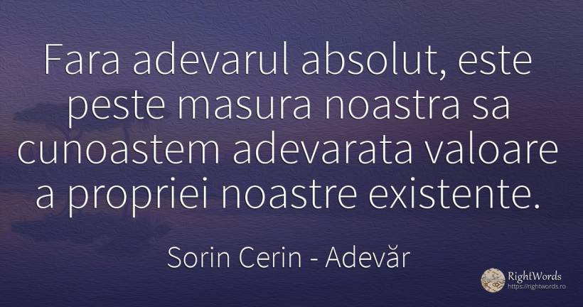 Fara adevarul absolut, este peste masura noastra sa... - Sorin Cerin, citat despre adevăr, existență, absolut, valoare, înțelepciune, măsură