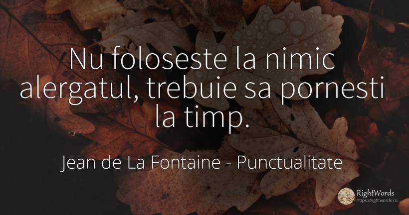 Nu foloseste la nimic alergatul, trebuie sa pornesti la... - Jean de La Fontaine, citat despre punctualitate, timp, nimic
