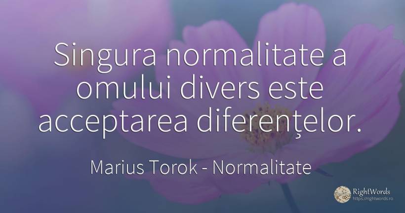 Singura normalitate a omului divers este acceptarea... - Marius Torok (Darius Domcea), citat despre normalitate