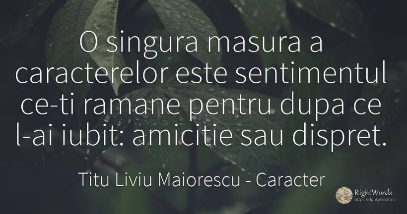 O singura masura a caracterelor este sentimentul ce-ti... - Titu Liviu Maiorescu, citat despre caracter, dispreț, sentimente, măsură