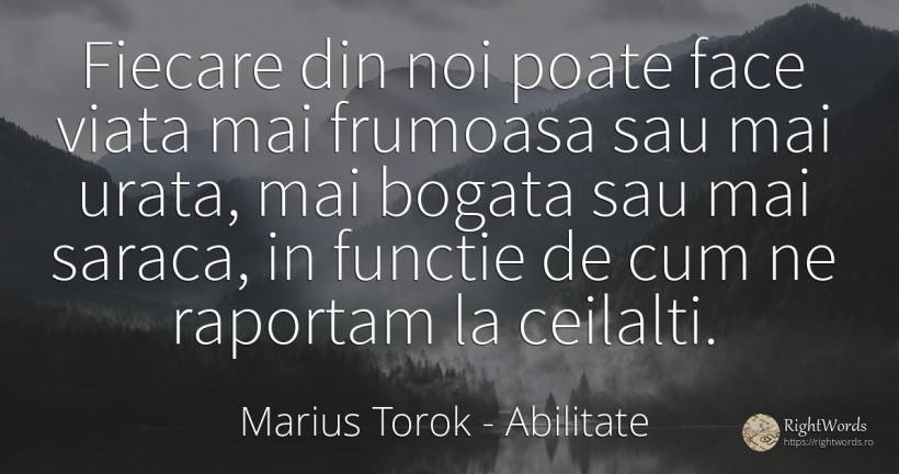Fiecare din noi poate face viata mai frumoasa sau mai... - Marius Torok (Darius Domcea), citat despre abilitate, sărăcie, urâțenie, viață
