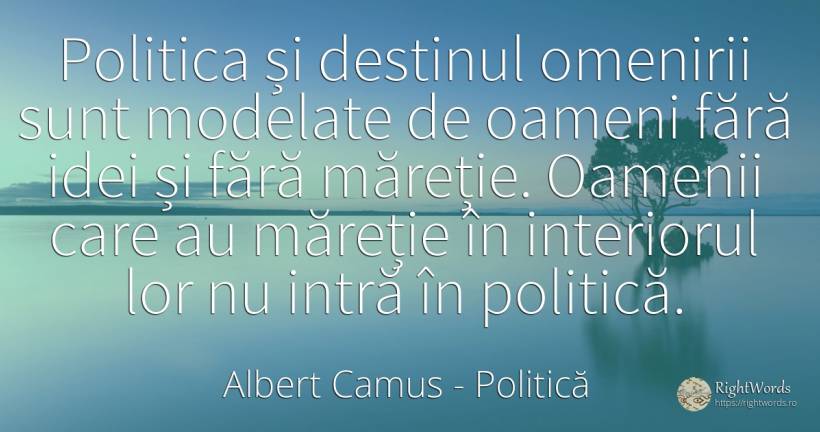 Politica și destinul omenirii sunt modelate de oameni... - Albert Camus, citat despre politică, măreție, destin, oameni