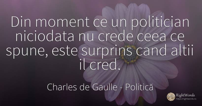 Din moment ce un politician niciodata nu crede ceea ce... - Charles de Gaulle, citat despre politică
